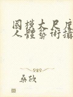 国模大尺度私拍人体艺术摄影