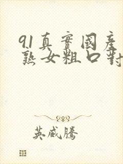 91真实国产老熟女粗口对白