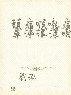 头痛喉咙痛鼻塞鼻涕很浓吃什么药好