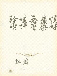 干咳无痰喉咙痒吃什么药好得快