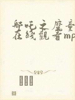 哪吒之魔童降世在线观看mp4