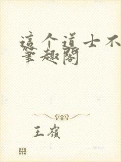 这个道士不好惹笔趣阁