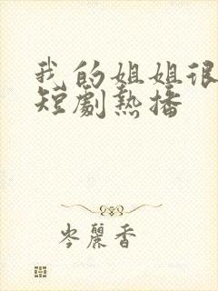 我的姐姐很逆天短剧热播