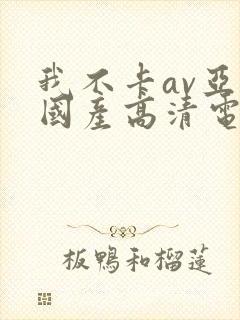 我不卡av亚洲国产高清电影