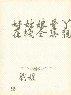 好姑娘爱丫爱丫在线全集观看