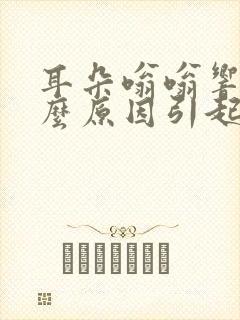 耳朵嗡嗡响是什么原因引起的