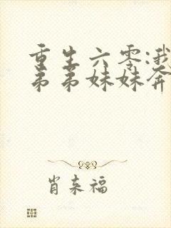 重生六零:我带弟弟妹妹奔小康在线阅读全文