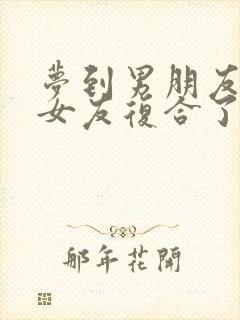 梦到男朋友和前女友复合了