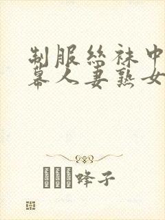 制服丝袜中文字幕人妻熟女在线