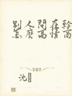 别人问在干嘛呢怎么高情商的回复