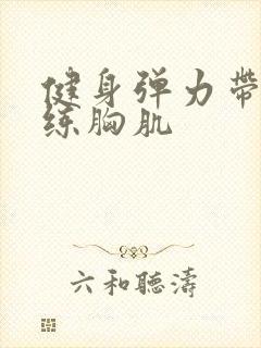 健身弹力带怎么练胸肌