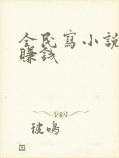 全民写小说怎么赚钱