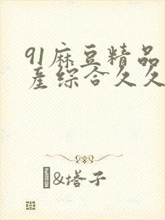 91麻豆精品国产综合久久久_亚洲综合久封面