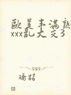 欧美丰满熟妇xxxx乱大交3