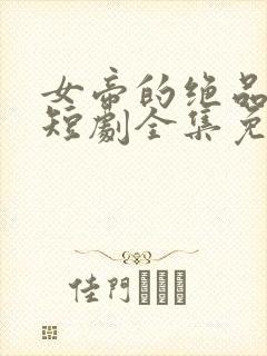 女帝的绝品太监短剧全集免费观看