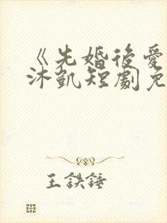 《先婚后爱》王沐凯短剧免费观看封面