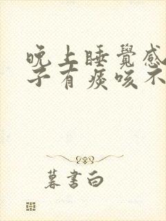 晚上睡觉感觉嗓子有痰咳不出来咽不下去