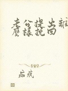 老公提出离婚怎么样挽回