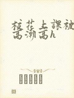 校花上课被调教高潮高h