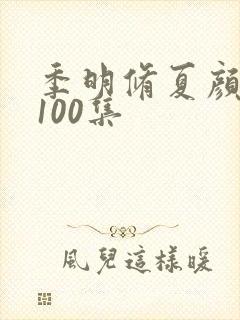 季明修夏颜短剧100集