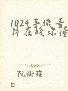 1024手机看片在线你懂的