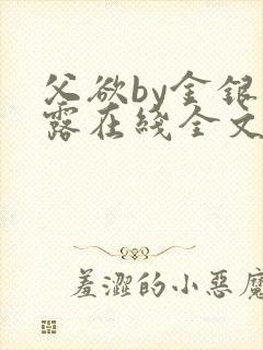 父欲by金银花露在线全文免费阅读笔趣