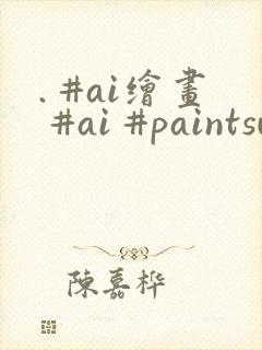 . #ai绘画 #ai #paintsundo