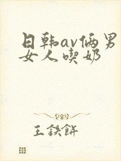 日韩av俩男操女人吃奶