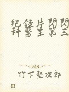 纪录片闪闪的儿科医生第三季