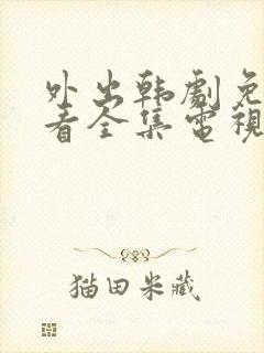 外出韩剧免费观看全集电视剧