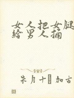 女人把女腿张开给男人捅