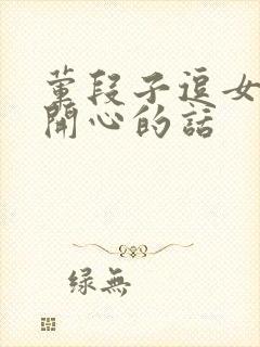 荤段子逗女朋友开心的话