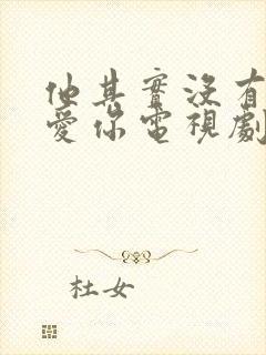 他其实没有那么爱你电视剧免费观看全集