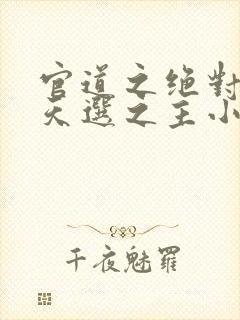 官道之绝对权力天选之主小说完整下载