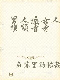 男人操女人逼的视频看看