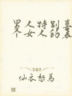 男人特别喜欢一个女人的表现和举动