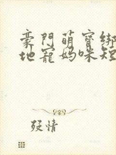 豪门萌宝绑个爹地宠妈咪短剧全集