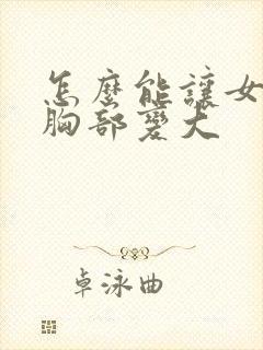 怎么能让女人的胸部变大封面