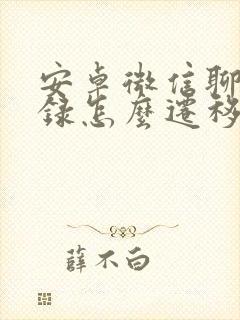 安卓微信聊天记录怎么迁移到新手机上