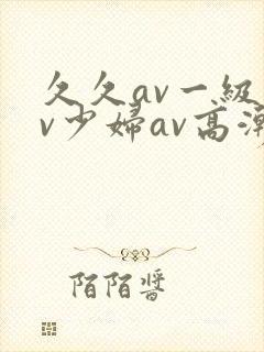 久久av一级av少妇av高潮封面