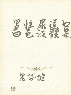 男性尿道口流出白色液体是怎么回事