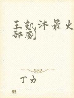 王凯沐最火的三部剧