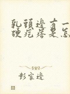 乳头边有一个小硬疙瘩是怎么回事