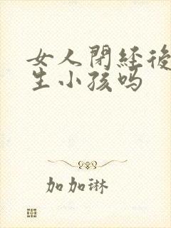 女人闭经后还能生小孩吗