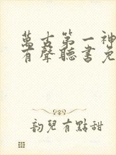 万古第一神小说有声听书免费