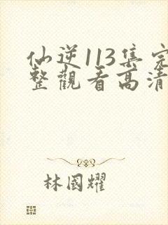仙逆113集完整观看高清封面