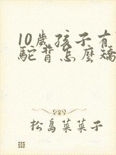 10岁孩子有点驼背怎么矫正封面