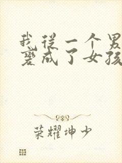 我从一个男孩子变成了女孩子