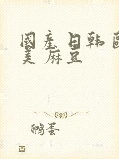 国产 日韩 欧美 麻豆