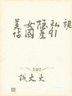 美女隐私视频网站国产91